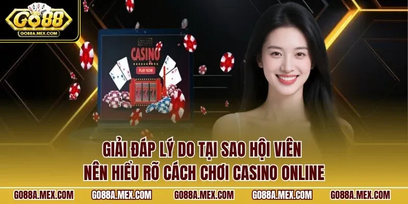  Giải đáp lý do tại sao hội viên nên hiểu rõ cách chơi casino online